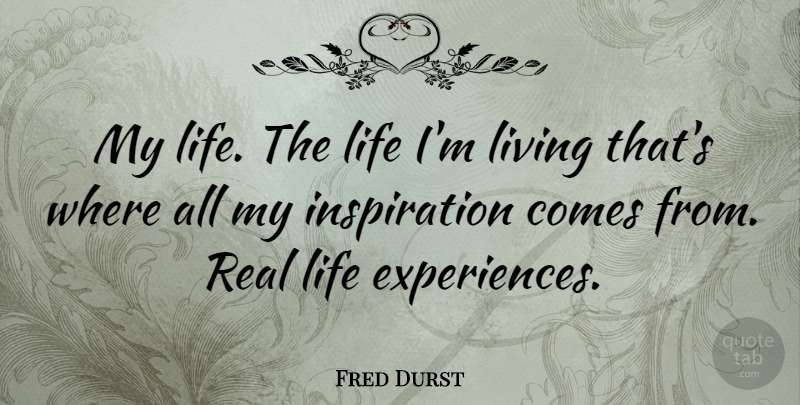 Fred Durst Quote About Real, Inspiration, Life Experience: My Life The Life Im...