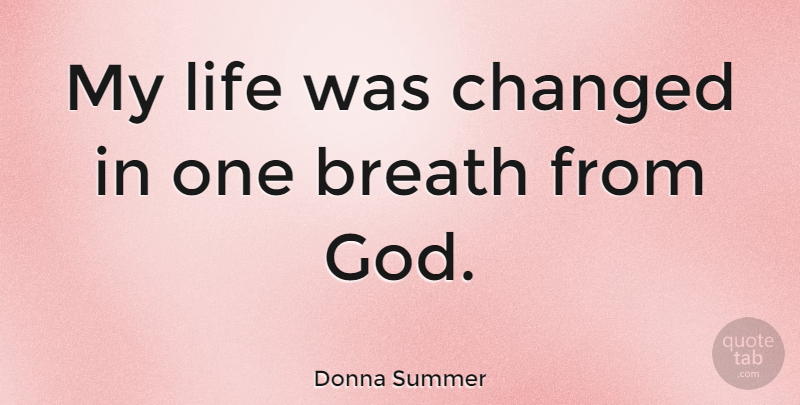 Donna Summer Quote About Changed, Breaths: My Life Was Changed In...