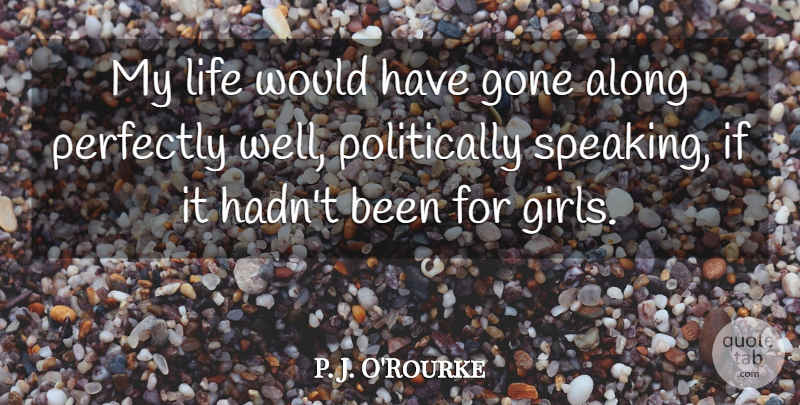 P. J. O'Rourke Quote About Gone, Life, Perfectly: My Life Would Have Gone...