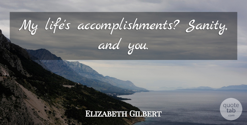 Elizabeth Gilbert Quote About Love, Funny, Accomplishment: My Lifes Accomplishments Sanity And...