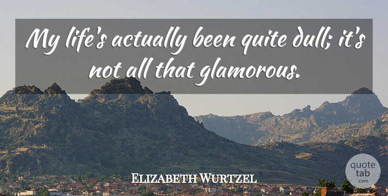 Elizabeth Wurtzel Quote About Life, Dull, Glamorous: My Lifes Actually Been Quite...