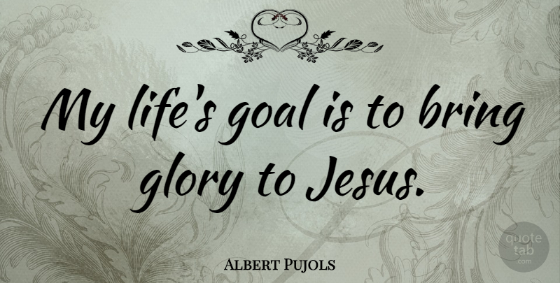 Albert Pujols Quote About Glory, Life: My Lifes Goal Is To...