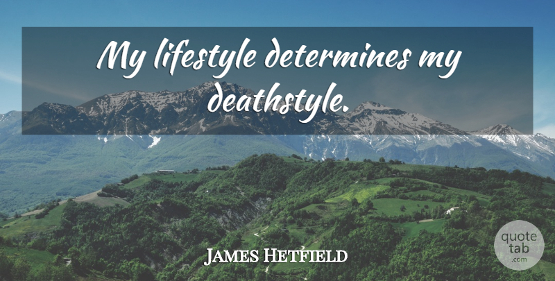 James Hetfield Quote About Lifestyle, Determine: My Lifestyle Determines My Deathstyle...