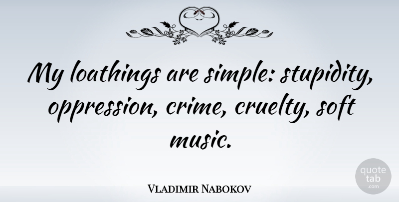 Vladimir Nabokov Quote About Music, Stupid, Simple: My Loathings Are Simple Stupidity...