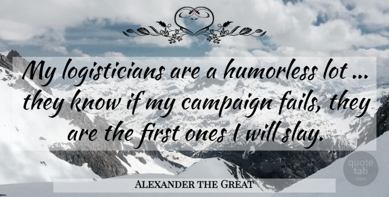 Alexander the Great Quote About Logistics, Firsts, Campaigns: My Logisticians Are A Humorless...