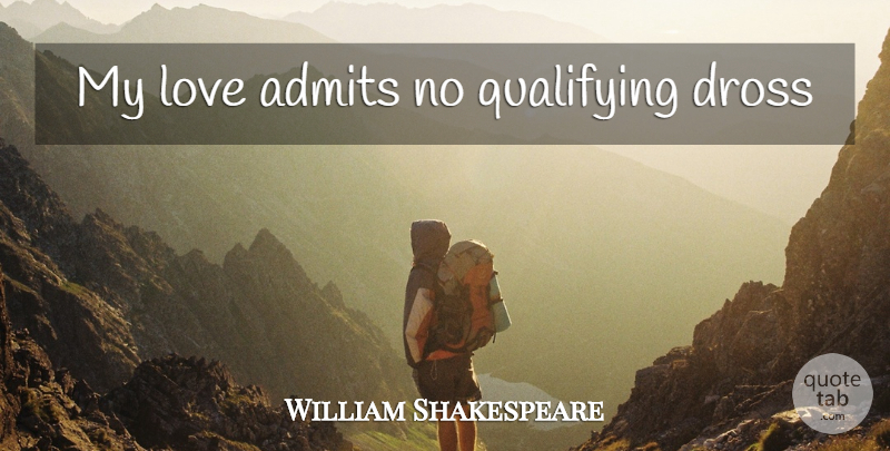 William Shakespeare Quote About Love, Dross, Qualifying: My Love Admits No Qualifying...