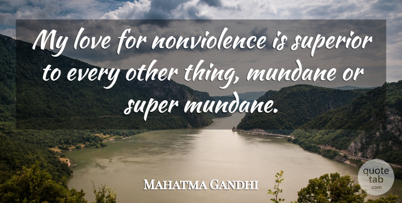 Mahatma Gandhi Quote About Mundane, Nonviolence, Superiors: My Love For Nonviolence Is...