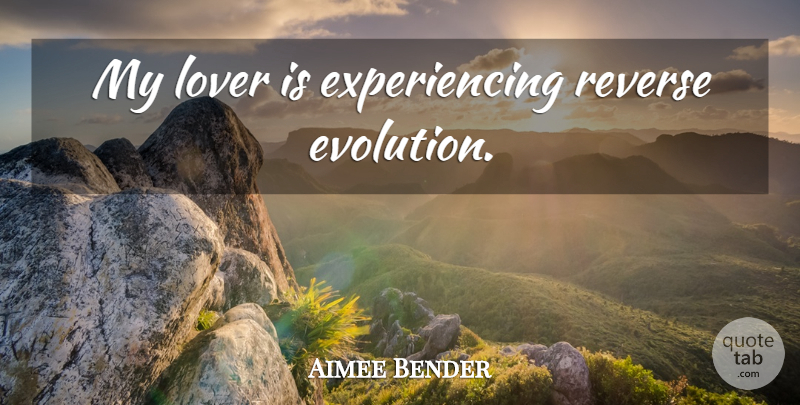 Aimee Bender Quote About Lovers, Evolution, Reverse: My Lover Is Experiencing Reverse...