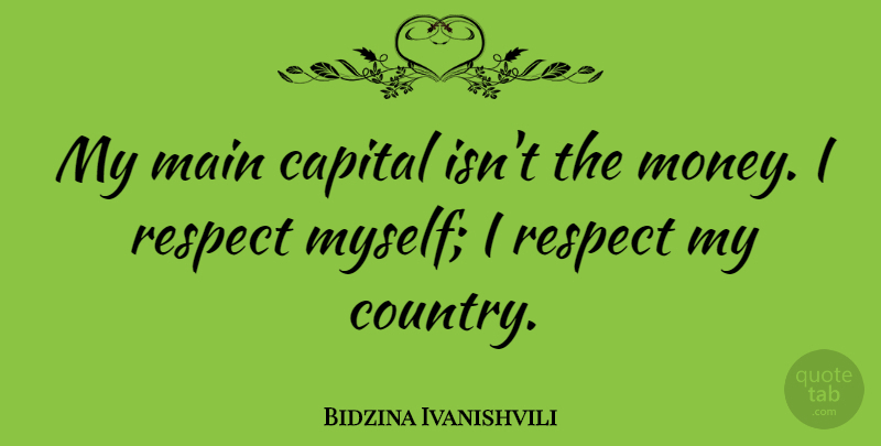 Bidzina Ivanishvili Quote About Main, Money, Respect: My Main Capital Isnt The...