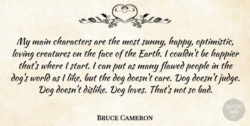 Bruce Cameron Quote About Characters, Creatures, Face, Flawed, Happier: My Main Characters Are The...
