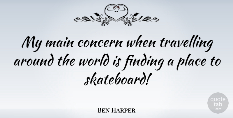 Ben Harper Quote About Around The World, World, Concern: My Main Concern When Travelling...