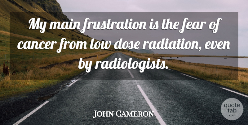 John Cameron Quote About American Celebrity, Cancer, Dose, Fear, Low: My Main Frustration Is The...