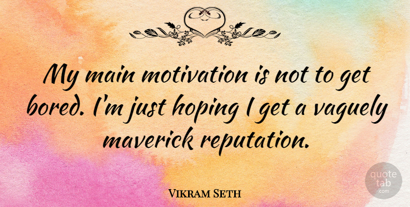 Vikram Seth Quote About Hoping, Main, Maverick, Vaguely: My Main Motivation Is Not...