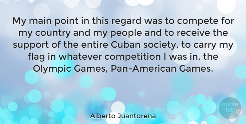 Alberto Juantorena Quote About Carry, Compete, Competition, Country, Cuban: My Main Point In This...