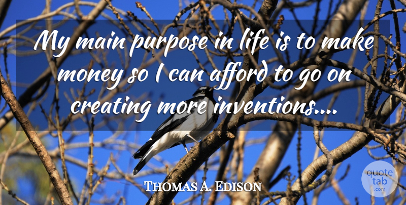 Thomas A. Edison Quote About Motivational, Creating, Goes On: My Main Purpose In Life...