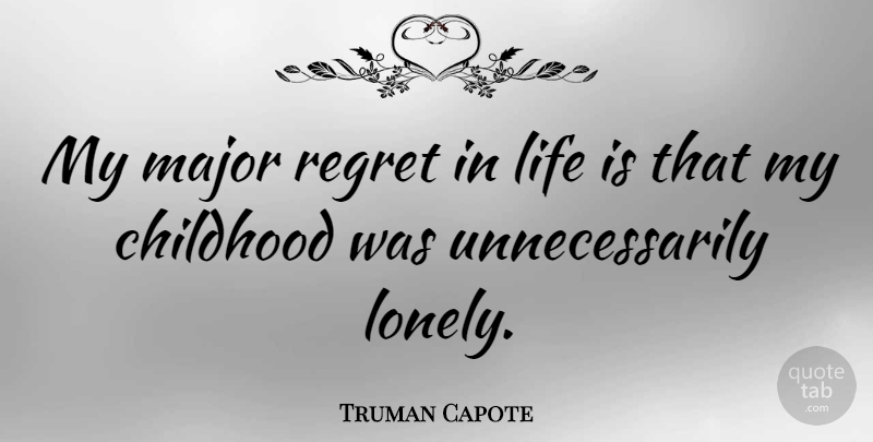 Truman Capote Quote About Lonely, Regret, Childhood: My Major Regret In Life...