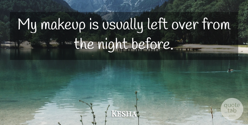 Kesha Quote About Night, Makeup, Left: My Makeup Is Usually Left...