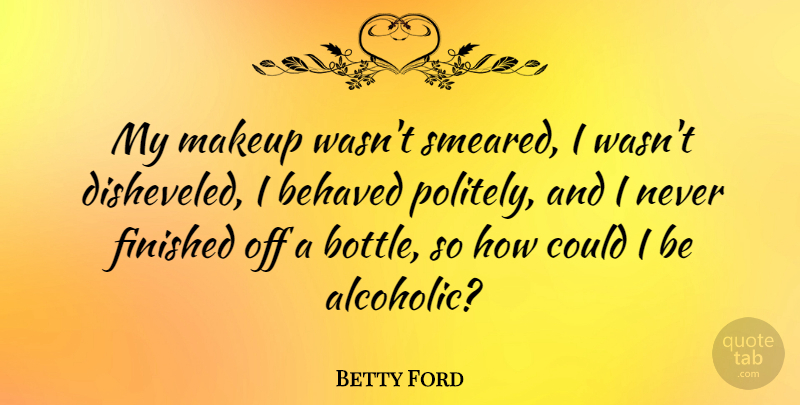 Betty Ford Quote About Makeup, Alcohol, Bottles: My Makeup Wasnt Smeared I...