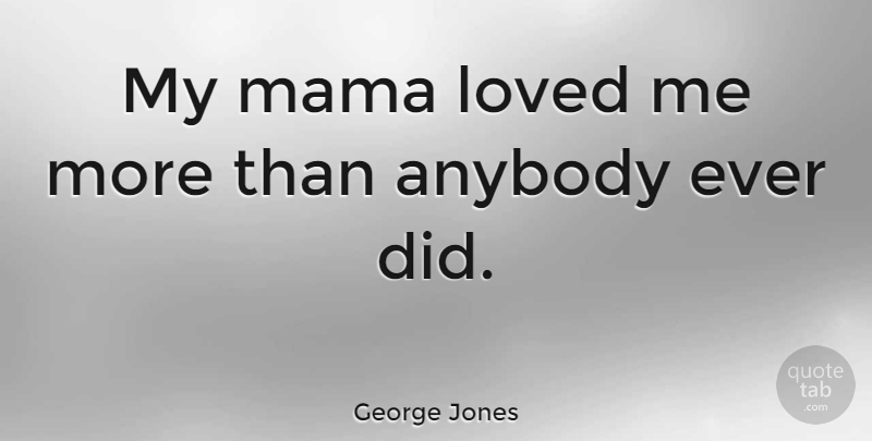 George Jones Quote About undefined: My Mama Loved Me More...