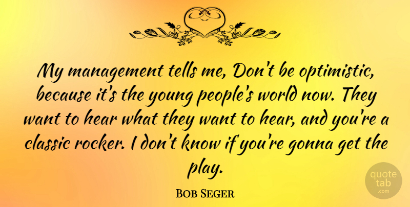 Bob Seger Quote About Optimistic, Play, People: My Management Tells Me Dont...