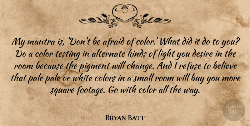Bryan Batt Quote About Believe, Light, Color: My Mantra Is Dont Be...