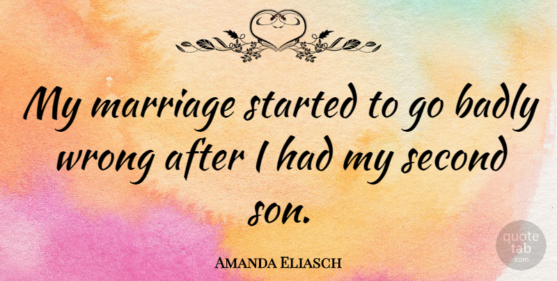 Amanda Eliasch Quote About Badly, Marriage, Second: My Marriage Started To Go...