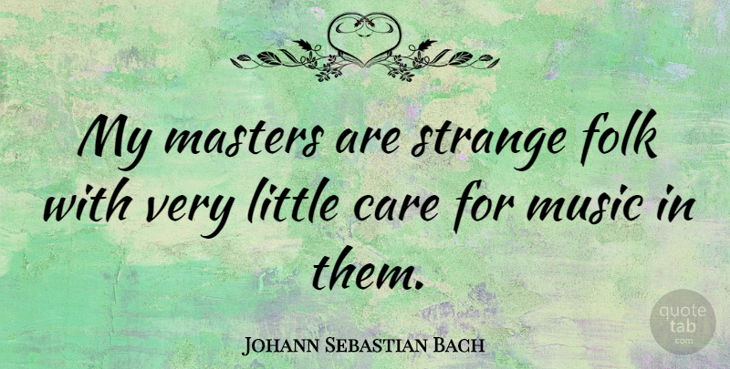Johann Sebastian Bach Quote About Care, Littles, Strange: My Masters Are Strange Folk...