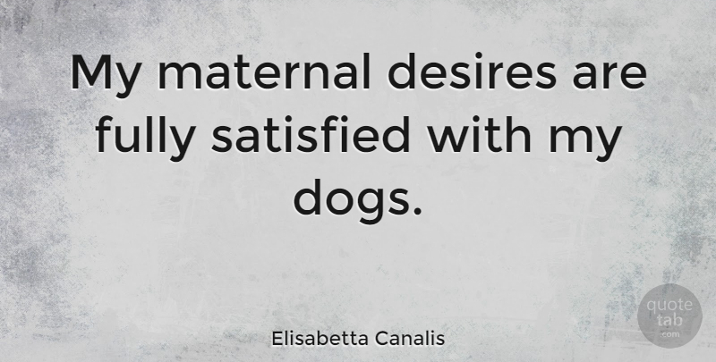 Elisabetta Canalis Quote About Dog, Desire, My Dog: My Maternal Desires Are Fully...