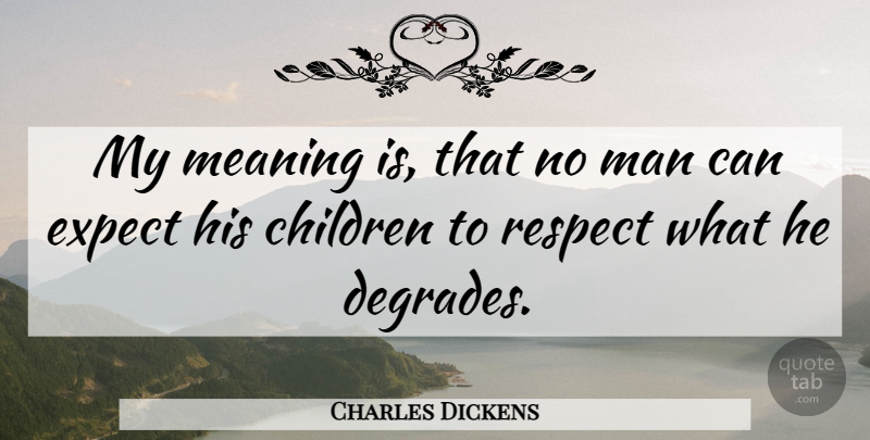 Charles Dickens Quote About Children, Men, Degrade: My Meaning Is That No...