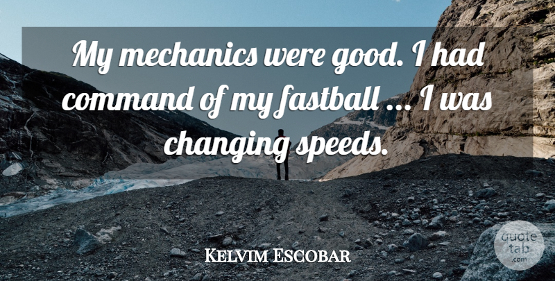 Kelvim Escobar Quote About Changing, Command, Fastball, Mechanics: My Mechanics Were Good I...