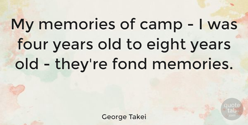 George Takei Quote About Memories, Eight, Years: My Memories Of Camp I...