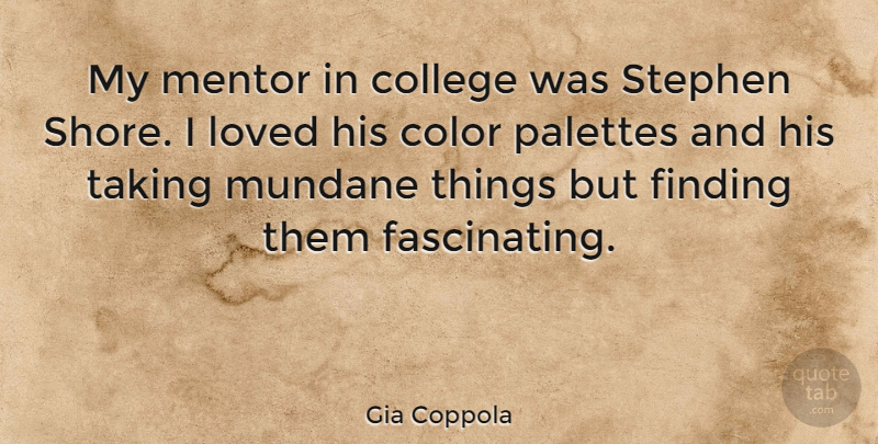 Gia Coppola Quote About Finding, Mentor, Mundane, Taking: My Mentor In College Was...