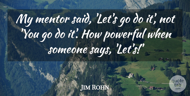 Jim Rohn Quote About Powerful, Mentor, Said: My Mentor Said Lets Go...