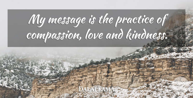 Dalai Lama Quote About Kindness, Inspiration, Compassion: My Message Is The Practice...