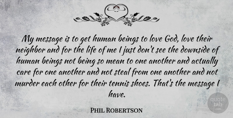 Phil Robertson Quote About Beings, Care, Downside, God, Human: My Message Is To Get...