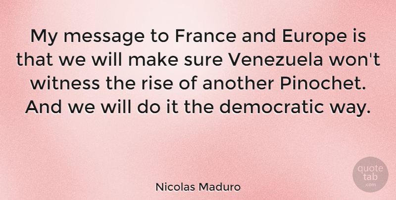 Nicolas Maduro Quote About Democratic, Message, Sure, Venezuela, Witness: My Message To France And...