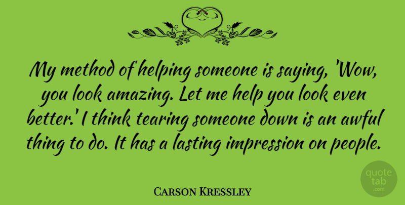Carson Kressley Quote About Thinking, Helping Someone, People: My Method Of Helping Someone...