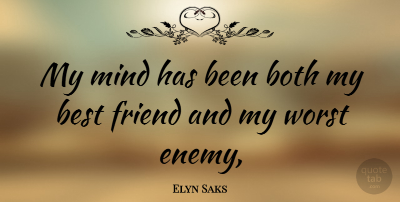 Elyn Saks Quote About Worst Enemy, Mind, My Best Friend: My Mind Has Been Both...