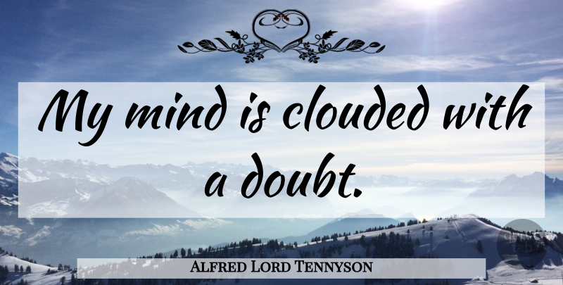 Alfred Lord Tennyson Quote About Mind, Doubt, Clouded: My Mind Is Clouded With...