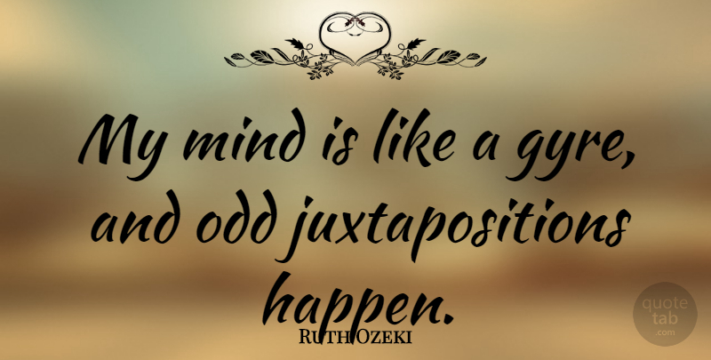 Ruth Ozeki Quote About Mind, Juxtaposition, Odd: My Mind Is Like A...