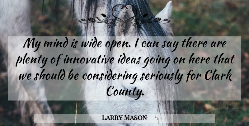 Larry Mason Quote About Clark, Ideas, Innovative, Mind, Plenty: My Mind Is Wide Open...