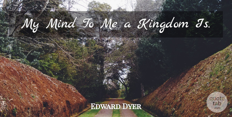 Edward Dyer Quote About Mind, Kingdoms: My Mind To Me A...