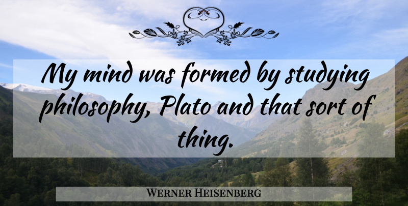 Werner Heisenberg Quote About Plato, Philosophy, Mind: My Mind Was Formed By...