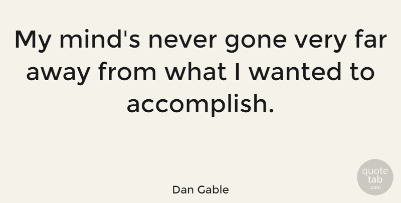 Dan Gable Quote About Mind, Gone, Far Away: My Minds Never Gone Very...