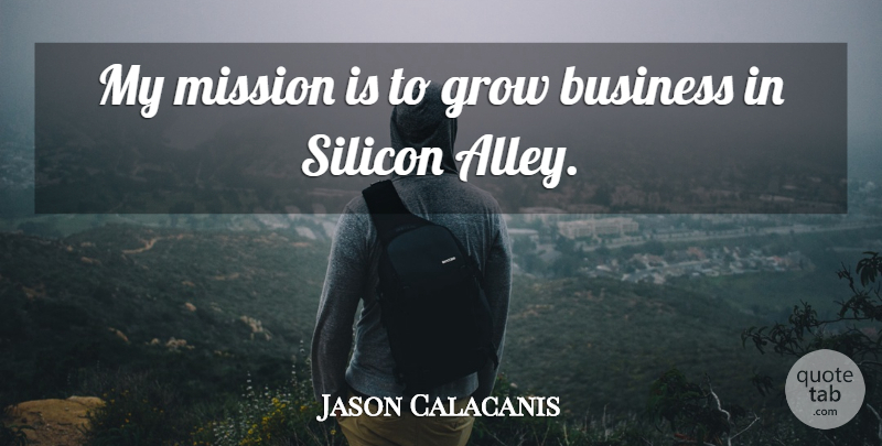Jason Calacanis Quote About Business, Silicon: My Mission Is To Grow...