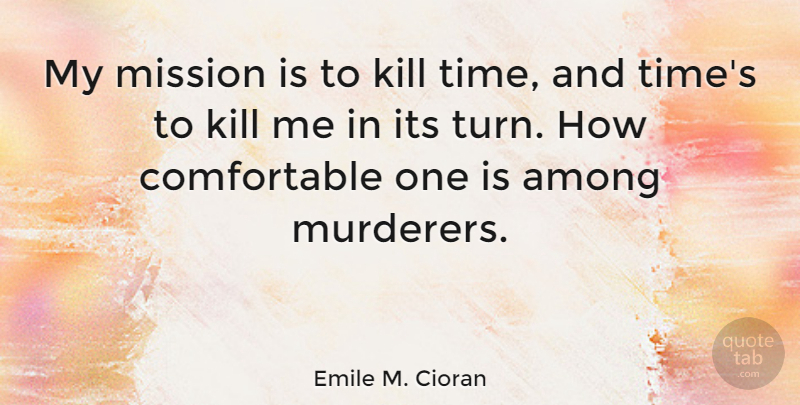 Emile M. Cioran Quote About Missions, Kill Me, Murderer: My Mission Is To Kill...