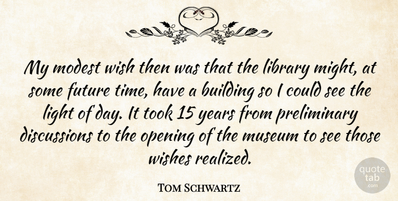 Tom Schwartz Quote About Building, Future, Library, Light, Modest: My Modest Wish Then Was...