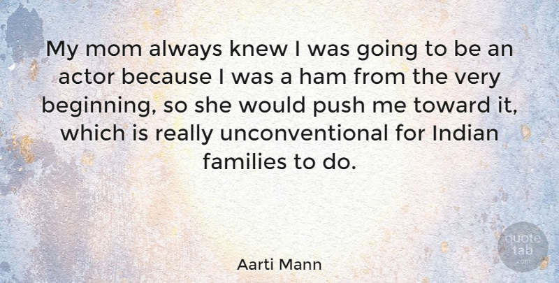 Aarti Mann Quote About Families, Ham, Indian, Knew, Mom: My Mom Always Knew I...
