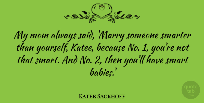 Katee Sackhoff Quote About Mom, Baby, Smart: My Mom Always Said Marry...