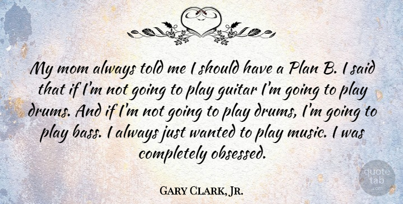 Gary Clark, Jr. Quote About Mom, Should Have, Play: My Mom Always Told Me...